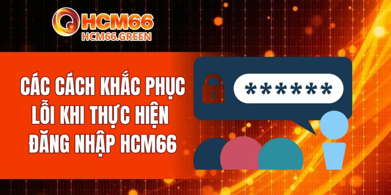 Các cách khắc phục lỗi khi thực hiện đăng nhập HCM66