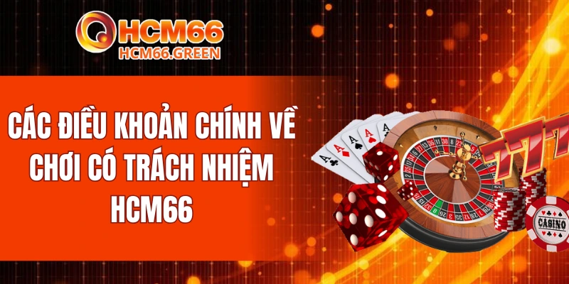 Chơi Có Trách Nhiệm HCM66 4 Các điều khoản chính về chơi có trách nhiệm HCM66