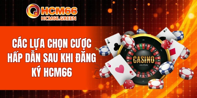 Đăng Ký HCM66 6 Các lựa chọn cược hấp dẫn sau khi đăng ký HCM66