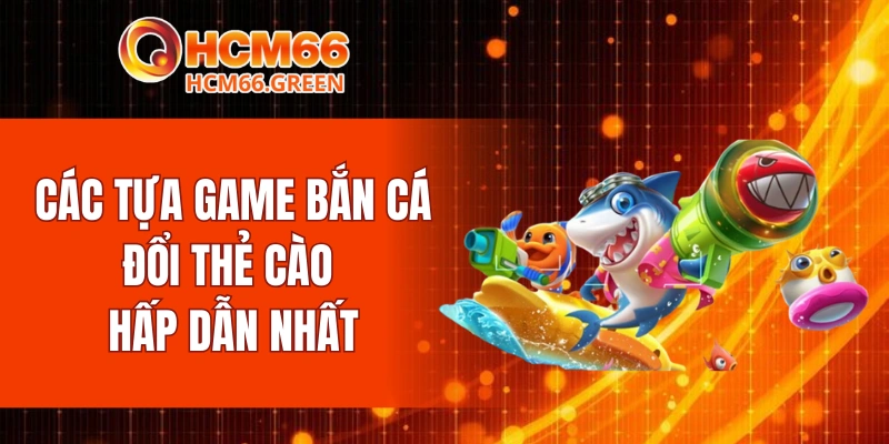 Các tựa game bắn cá đổi thẻ cào hấp dẫn nhất