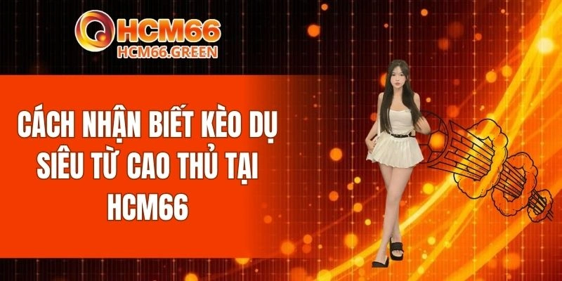 Cách Nhận Biết Kèo Dụ Siêu Uy Tín Từ Cao Thủ Tại HCM66 5 Cách Nhận Biết Kèo Dụ