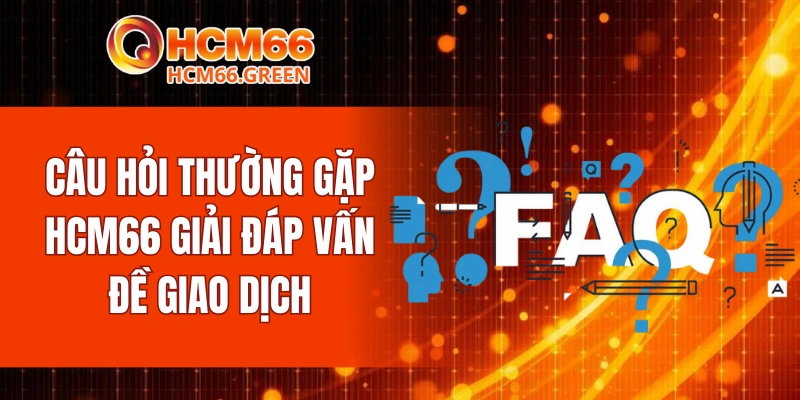 Câu hỏi thường gặp HCM66 giải đáp vấn đề giao dịch