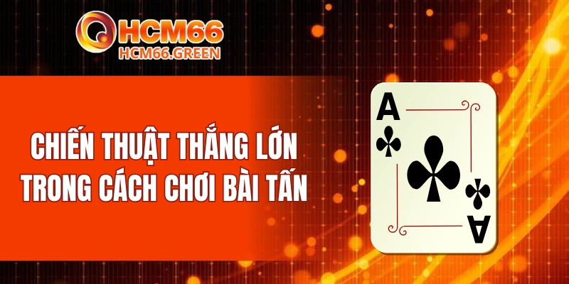 Chiến thuật thắng lớn trong cách chơi bài tấn