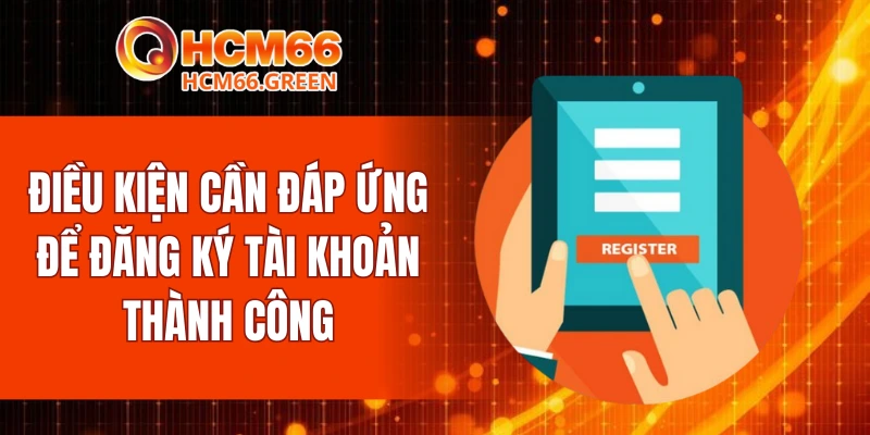 Đăng Ký HCM66 5 Điều kiện cần đáp ứng để đăng ký tài khoản thành công