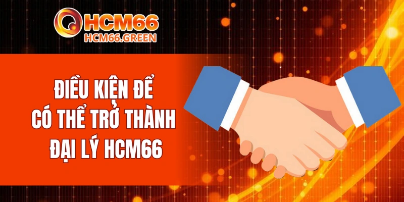 Đại Lý HCM66 6 Điều kiện để có thể trở thành đại lý HCM66