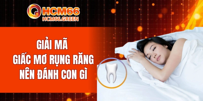 Giải mã giấc mơ rụng răng nên đánh con gì