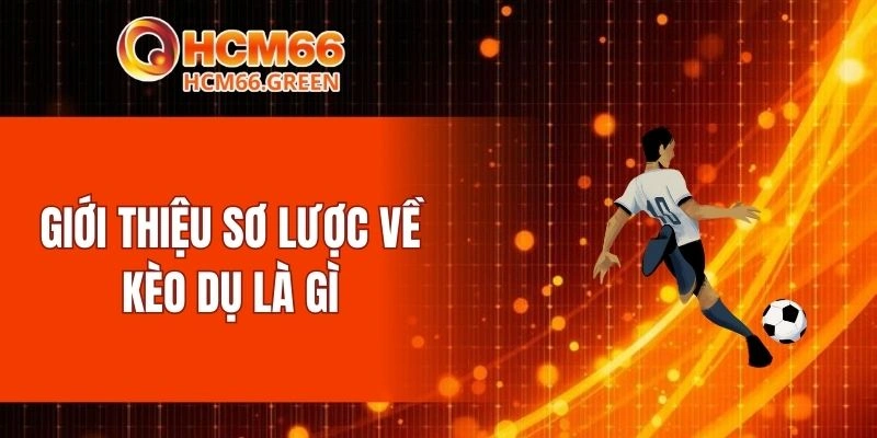 Giới thiệu sơ lược về kèo dụ là gì