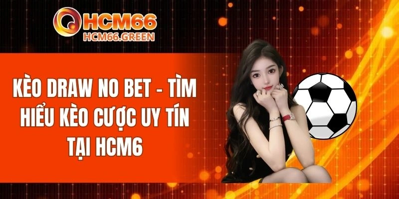 Luật Chơi Kèo Draw No Bet HCM66 Chuẩn Xác Từ Cao Thủ 6 Kèo Draw No Bet