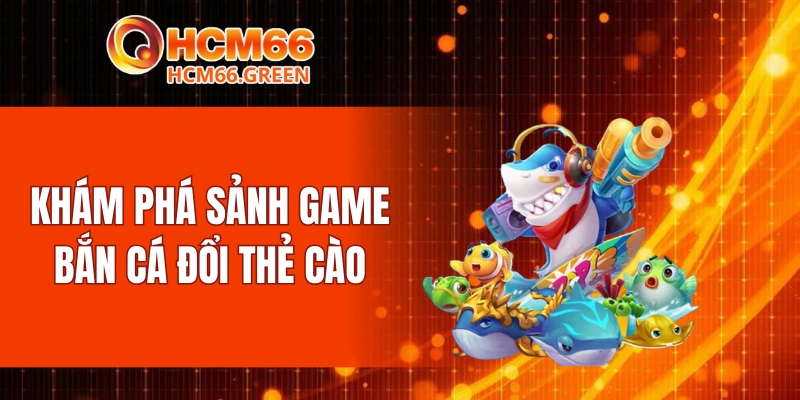 Khám phá sảnh game bắn cá đổi thẻ cào