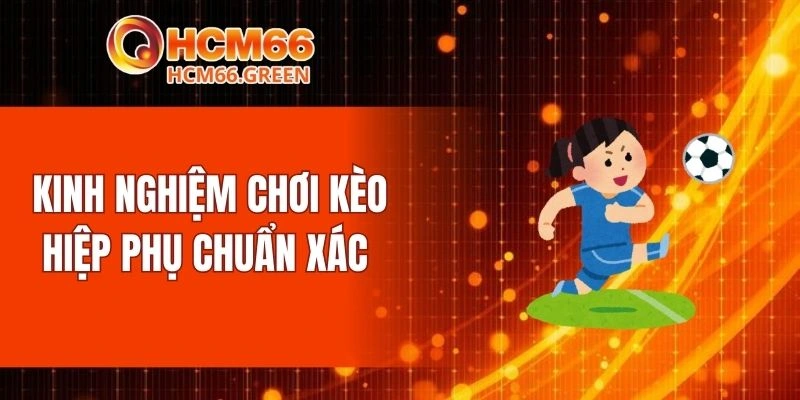 Kinh nghiệm chơi kèo hiệp phụ chuẩn xác 
