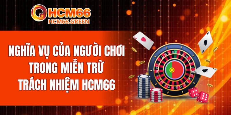 Miễn Trừ Trách Nhiệm HCM66 6 Nghĩa vụ của người chơi trong miễn trừ trách nhiệm HCM66
