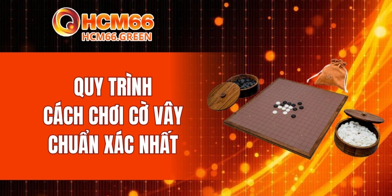Quy trình cách chơi cờ vây chuẩn xác nhất