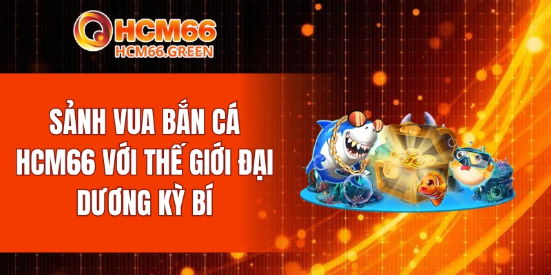 Sảnh vua bắn cá HCM66 với thế giới đại dương kỳ bí