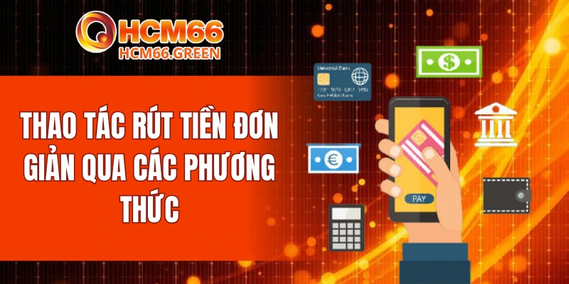 Rút Tiền HCM66 5 Thao tác rút tiền đơn giản qua các phương thức