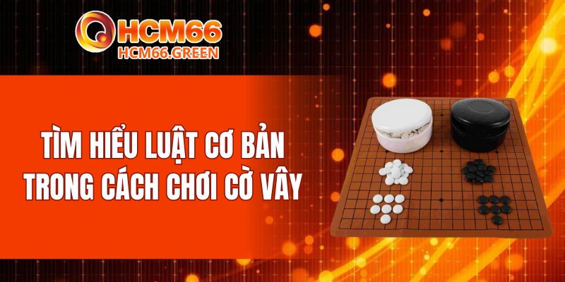 Tìm hiểu luật cơ bản trong cách chơi cờ vây