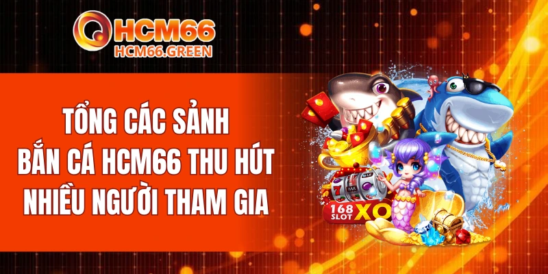 Bắn Cá HCM66 6 Tổng các sảnh bắn cá HCM66 thu hút nhiều người tham gia