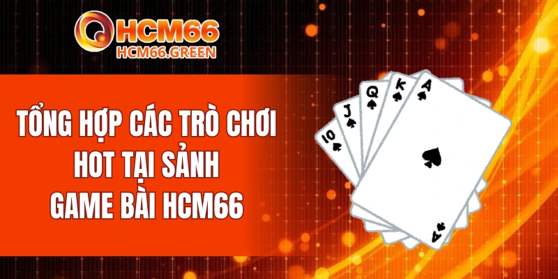 Tổng hợp các trò chơi hot tại sảnh game bài HCM66