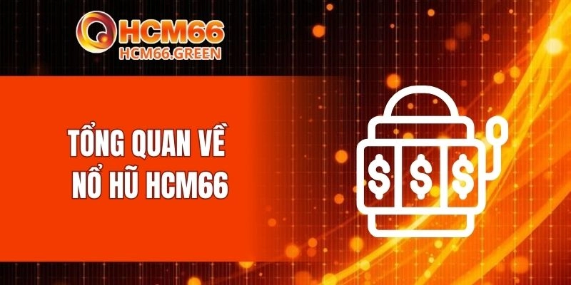 Tổng quan về nổ hũ HCM66