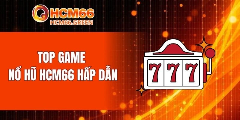 Top game nổ hũ HCM66 hấp dẫn