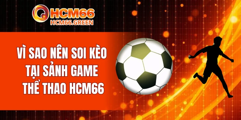 Vì sao nên soi kèo tại sảnh game thể thao HCM66